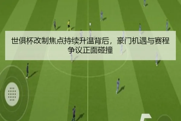 世俱杯改制焦点持续升温背后，豪门机遇与赛程争议正面碰撞（cctv）